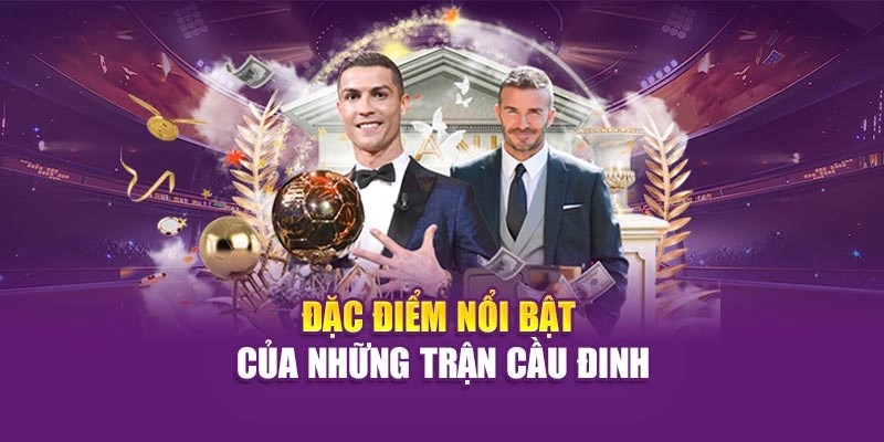 Đặc điểm nổi bật của những trận cầu đinh