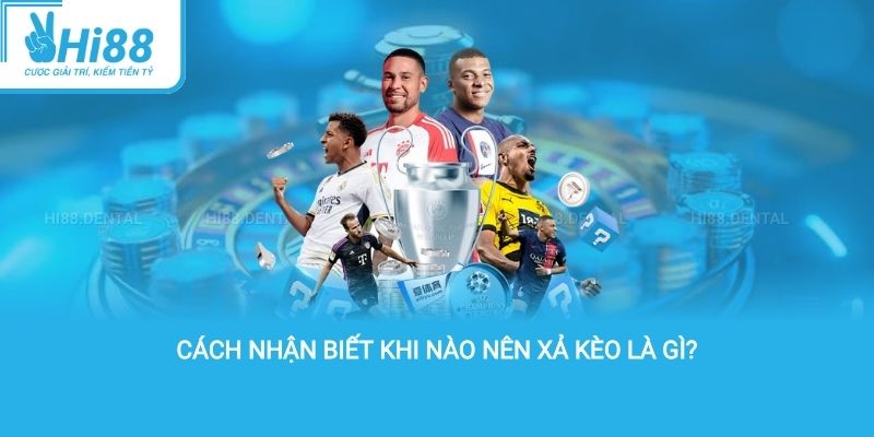 Cách nhận biết khi nào nên xả kèo là gì?