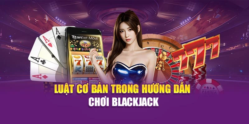 Hướng Dẫn Chơi Blackjack Chi Tiết, Dễ Hiểu Tại Hi88 Luật cơ bản trong hướng dẫn chơi blackjack
